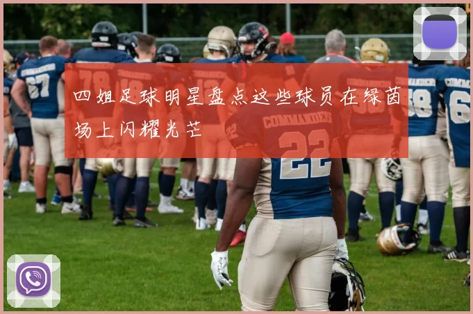 四姐足球明星盘点这些球员在绿茵场上闪耀光芒