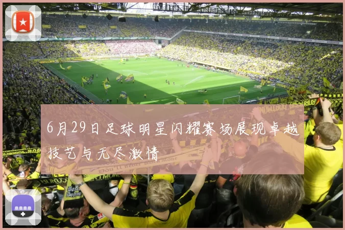 6月29日足球明星闪耀赛场展现卓越技艺与无尽激情