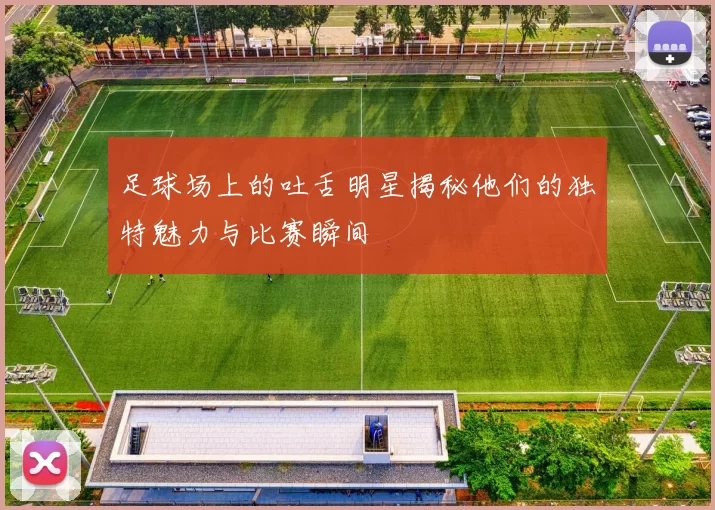 足球场上的吐舌明星揭秘他们的独特魅力与比赛瞬间